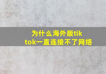 为什么海外版tik tok一直连接不了网络